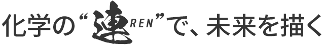 化学の“連（REN）”で、未来を描く