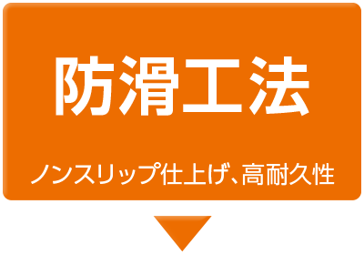 防滑工法
            ノンスリップ仕上げ、高耐久性
